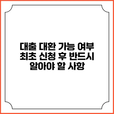대출 대환 가능 여부: 최초 신청 후 반드시 알아야 할 사항