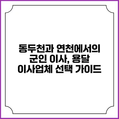 동두천과 연천에서의 군인 이사, 용달 이사업체 선택 가이드