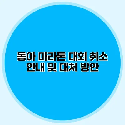 동아 마라톤 대회 취소 안내 및 대처 방안