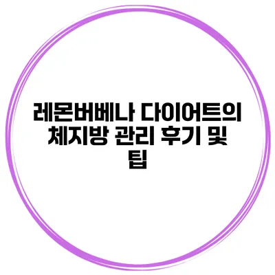 레몬버베나 다이어트의 체지방 관리 후기 및 팁