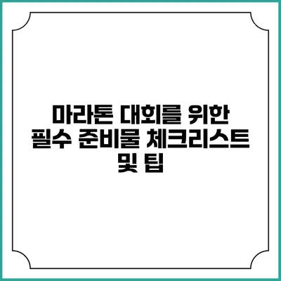 마라톤 대회를 위한 필수 준비물 체크리스트 및 팁