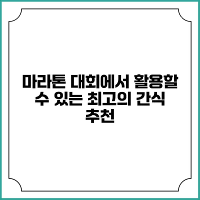 마라톤 대회에서 활용할 수 있는 최고의 간식 추천