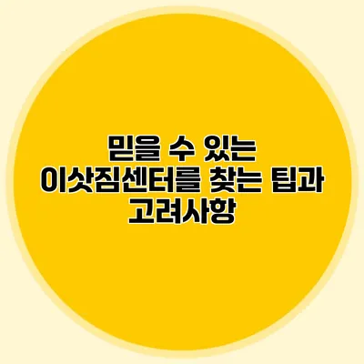 믿을 수 있는 이삿짐센터를 찾는 팁과 고려사항