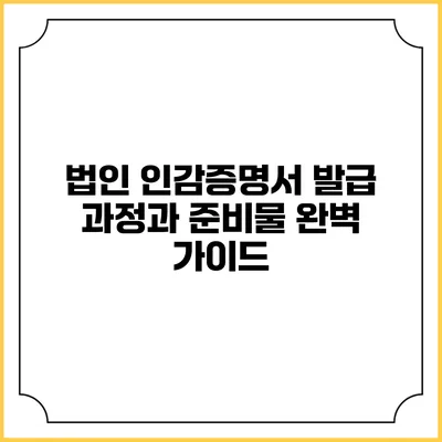 법인 인감증명서 발급 과정과 준비물 완벽 가이드