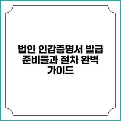 법인 인감증명서 발급 준비물과 절차 완벽 가이드