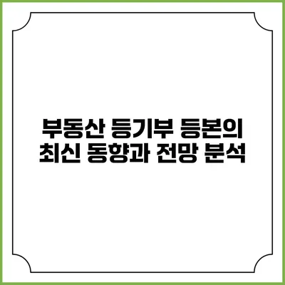 부동산 등기부 등본의 최신 동향과 전망 분석