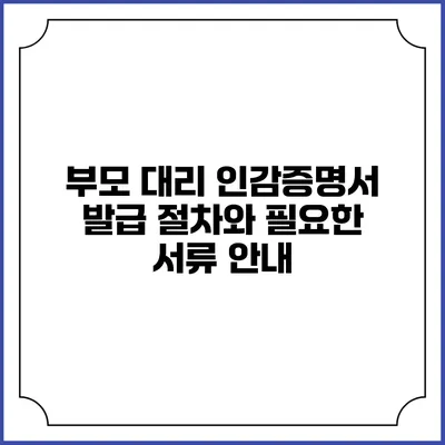 부모 대리 인감증명서 발급 절차와 필요한 서류 안내