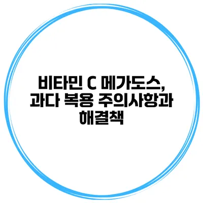 비타민 C 메가도스, 과다 복용 주의사항과 해결책