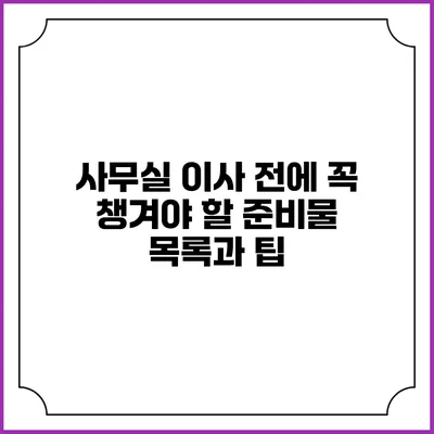 사무실 이사 전에 꼭 챙겨야 할 준비물 목록과 팁