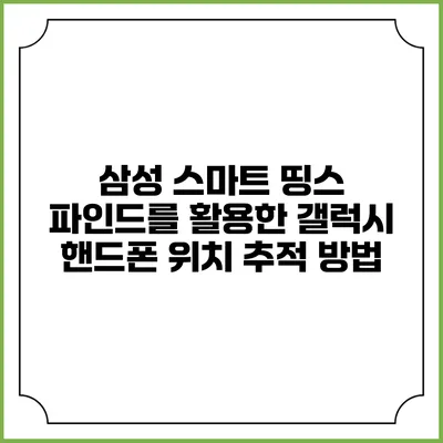 삼성 스마트 띵스 파인드를 활용한 갤럭시 핸드폰 위치 추적 방법