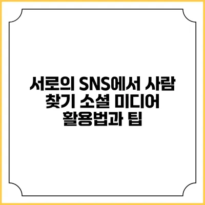 서로의 SNS에서 사람 찾기: 소셜 미디어 활용법과 팁