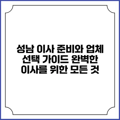 성남 이사 준비와 업체 선택 가이드: 완벽한 이사를 위한 모든 것