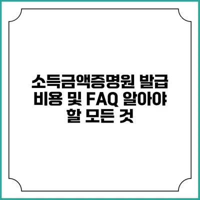 소득금액증명원 발급 비용 및 FAQ: 알아야 할 모든 것