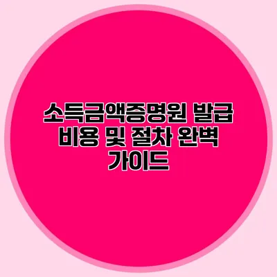 소득금액증명원 발급 비용 및 절차 완벽 가이드