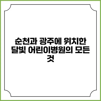 순천과 광주에 위치한 달빛 어린이병원의 모든 것