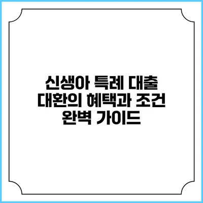 신생아 특례 대출 대환의 혜택과 조건 완벽 가이드