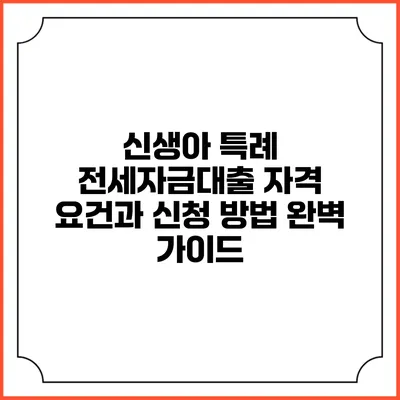 신생아 특례 전세자금대출: 자격 요건과 신청 방법 완벽 가이드