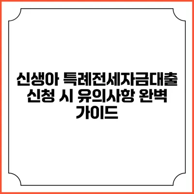 신생아 특례전세자금대출 신청 시 유의사항 완벽 가이드
