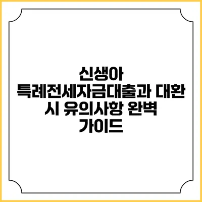 신생아 특례전세자금대출과 대환 시 유의사항 완벽 가이드