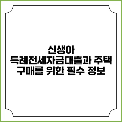 신생아 특례전세자금대출과 주택 구매를 위한 필수 정보