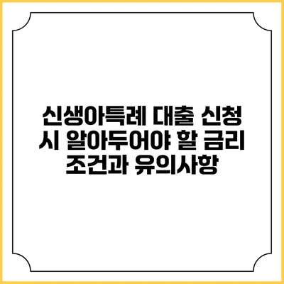 신생아특례 대출 신청 시 알아두어야 할 금리 조건과 유의사항