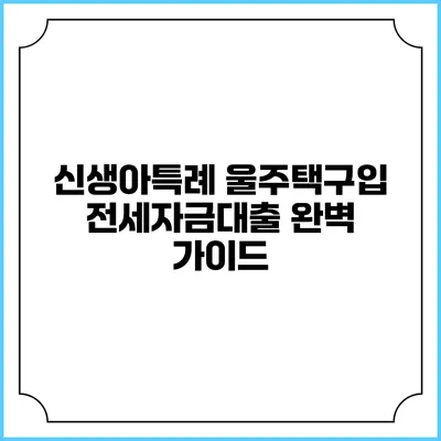 신생아특례 울주택구입 전세자금대출 완벽 가이드