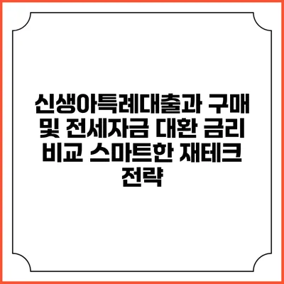 신생아특례대출과 구매 및 전세자금 대환 금리 비교: 스마트한 재테크 전략