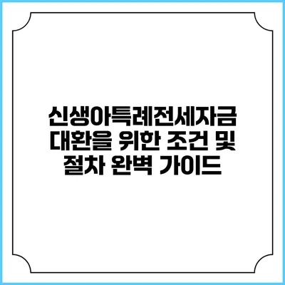 신생아특례전세자금 대환을 위한 조건 및 절차 완벽 가이드