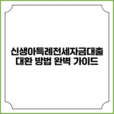 신생아특례전세자금대출 대환 방법 완벽 가이드