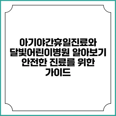 아기야간휴일진료와 달빛어린이병원 알아보기: 안전한 진료를 위한 가이드