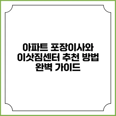 아파트 포장이사와 이삿짐센터 추천 방법 완벽 가이드