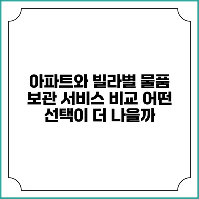 아파트와 빌라별 물품 보관 서비스 비교: 어떤 선택이 더 나을까?