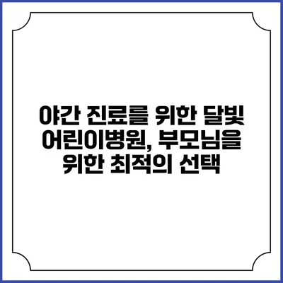 야간 진료를 위한 달빛 어린이병원, 부모님을 위한 최적의 선택