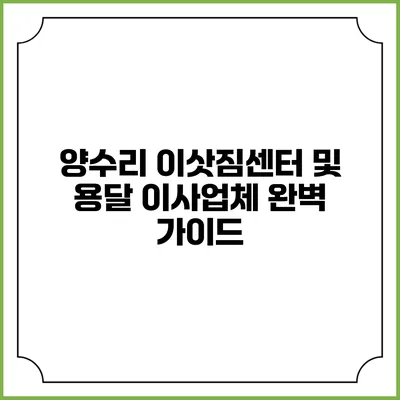 양수리 이삿짐센터 및 용달 이사업체 완벽 가이드