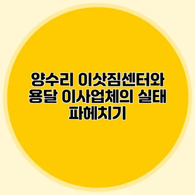양수리 이삿짐센터와 용달 이사업체의 실태 파헤치기