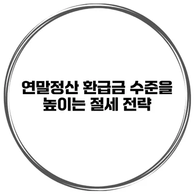 연말정산 환급금 수준을 높이는 절세 전략