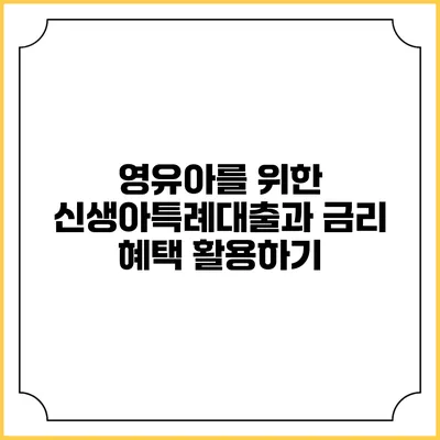 영유아를 위한 신생아특례대출과 금리 혜택 활용하기