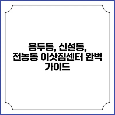 용두동, 신설동, 전농동 이삿짐센터 완벽 가이드