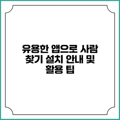 유용한 앱으로 사람 찾기: 설치 안내 및 활용 팁