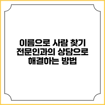 이름으로 사람 찾기: 전문인과의 상담으로 해결하는 방법