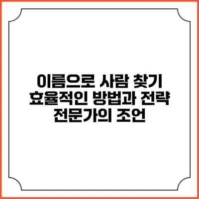 이름으로 사람 찾기: 효율적인 방법과 전략 전문가의 조언