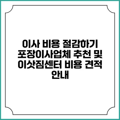 이사 비용 절감하기: 포장이사업체 추천 및 이삿짐센터 비용 견적 안내
