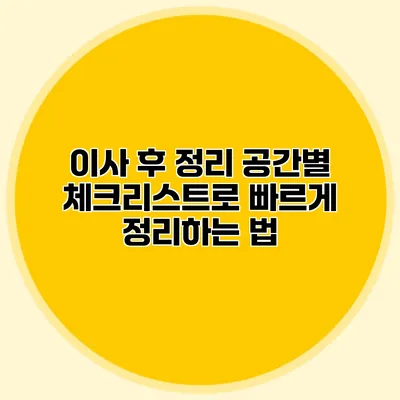 이사 후 정리: 공간별 체크리스트로 빠르게 정리하는 법