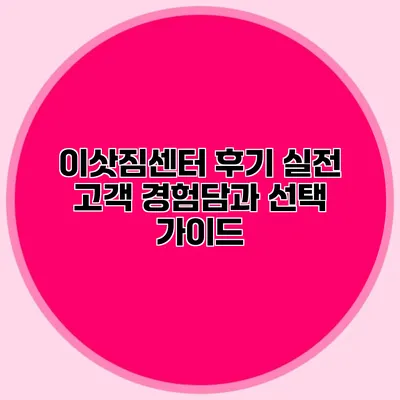 이삿짐센터 후기: 실전 고객 경험담과 선택 가이드