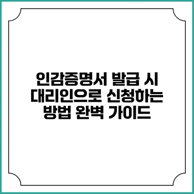 인감증명서 발급 시 대리인으로 신청하는 방법 완벽 가이드