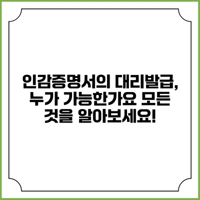 인감증명서의 대리발급, 누가 가능한가요? 모든 것을 알아보세요!