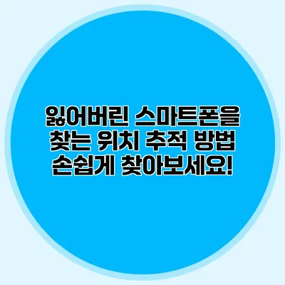 잃어버린 스마트폰을 찾는 위치 추적 방법: 손쉽게 찾아보세요!