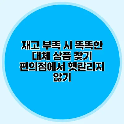 재고 부족 시 똑똑한 대체 상품 찾기: 편의점에서 헷갈리지 않기