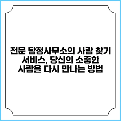 전문 탐정사무소의 사람 찾기 서비스, 당신의 소중한 사람을 다시 만나는 방법