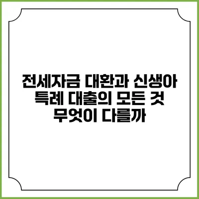 전세자금 대환과 신생아 특례 대출의 모든 것: 무엇이 다를까?